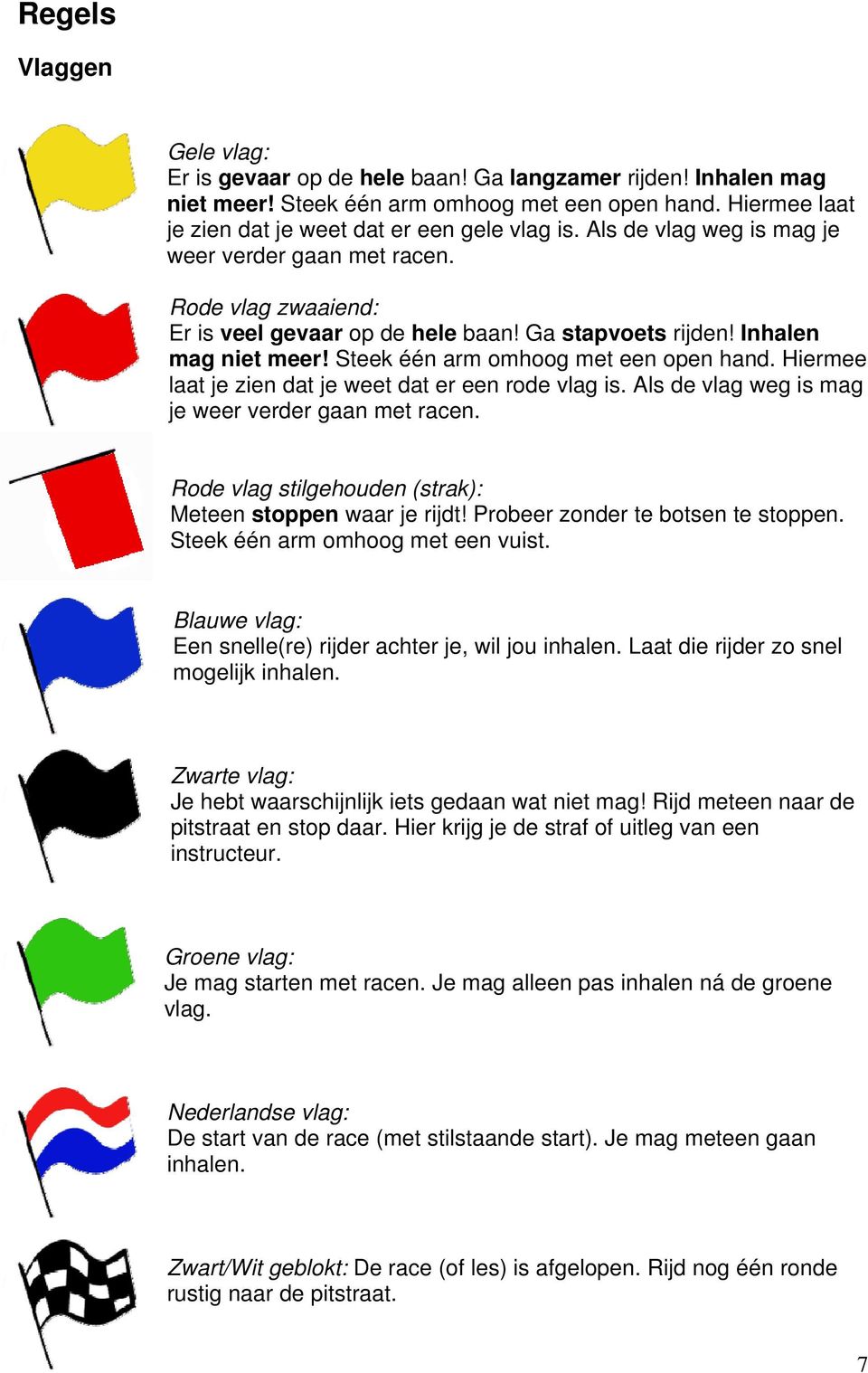 Hiermee laat je zien dat je weet dat er een rode vlag is. Als de vlag weg is mag je weer verder gaan met racen. Rode vlag stilgehouden (strak): Meteen stoppen waar je rijdt!