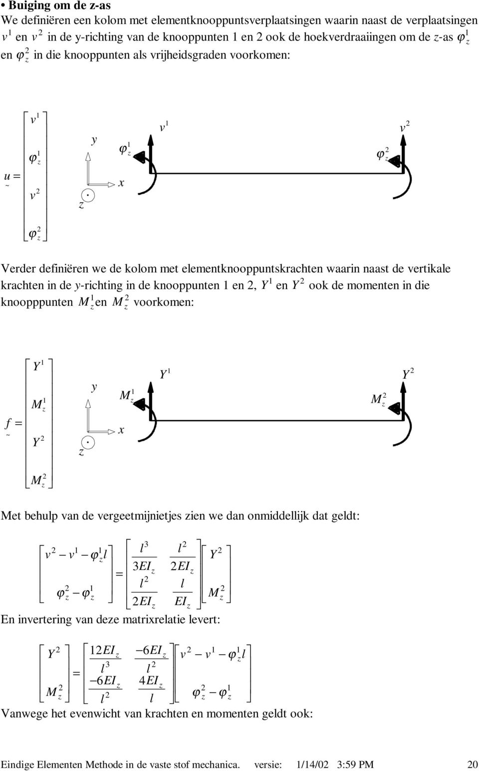 en Y ook de momenten n de knoopppnten M en M voorkomen: f = Y M Y M $ y M x Y M Y Met behp van de vergeetmjnetjes en we dan onmddejk dat gedt: = v v ϕ Y EI EI ϕ ϕ $ M EI EI $ En