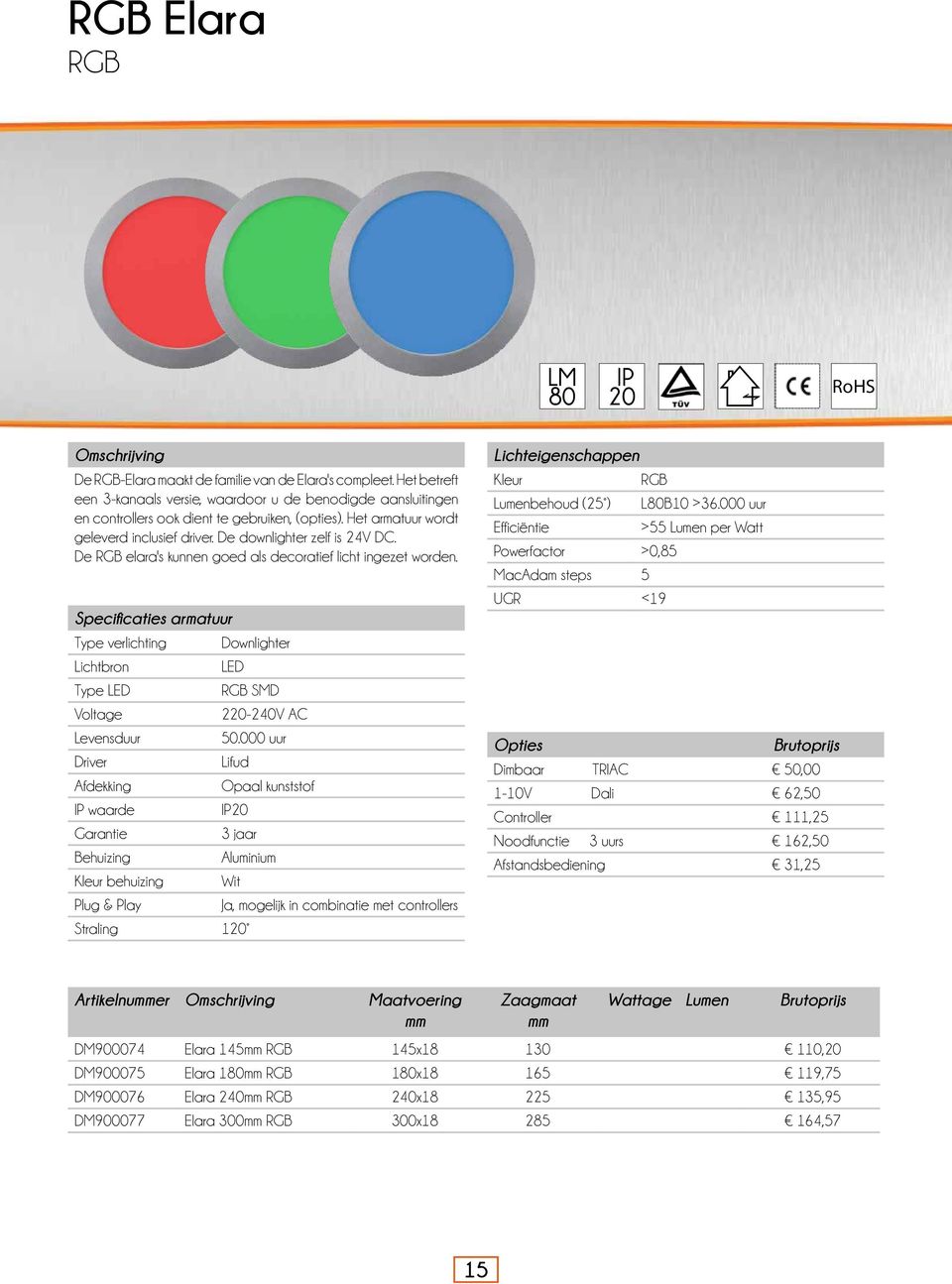 De RGB elara's kunnen goed als decoratief licht ingezet worden. Specificaties armatuur Type verlichting Downlighter Lichtbron LED Type LED RGB SMD Voltage 220-240V AC Levensduur 50.