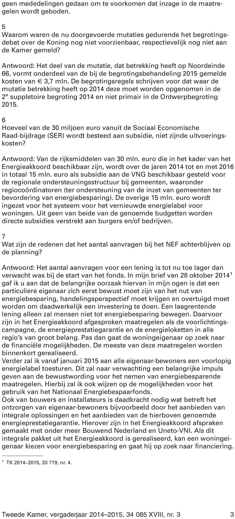 Antwoord: Het deel van de mutatie, dat betrekking heeft op Noordeinde 66, vormt onderdeel van de bij de begrotingsbehandeling 2015 gemelde kosten van 3,7 mln.