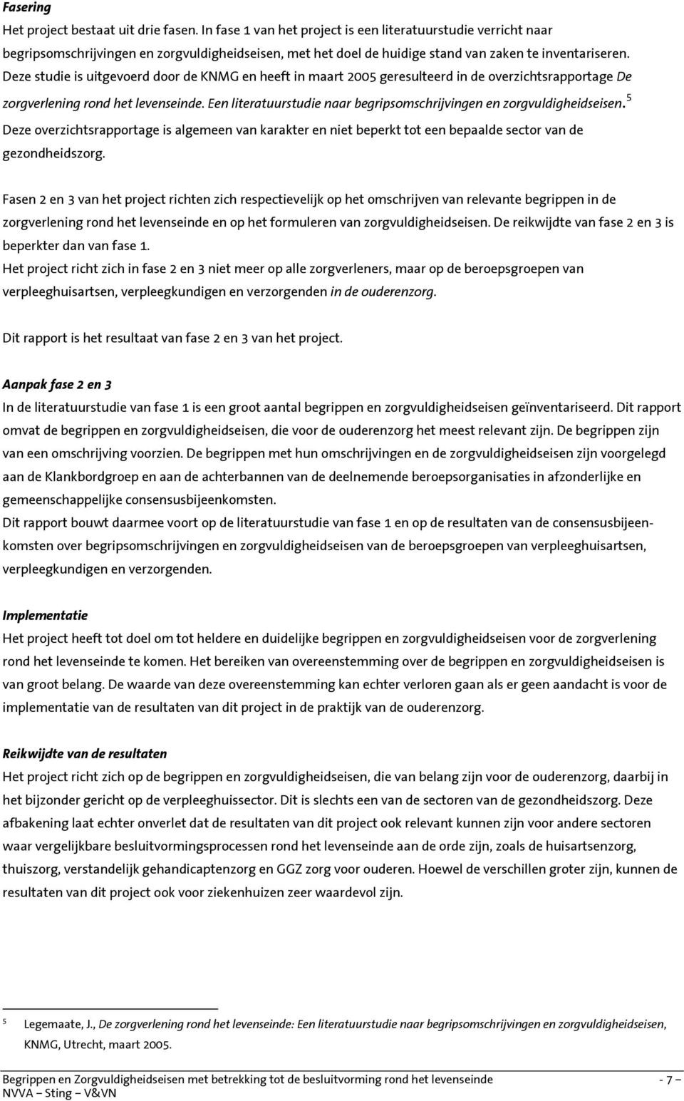 Deze studie is uitgevoerd door de KNMG en heeft in maart 2005 geresulteerd in de overzichtsrapportage De zorgverlening rond het levenseinde.