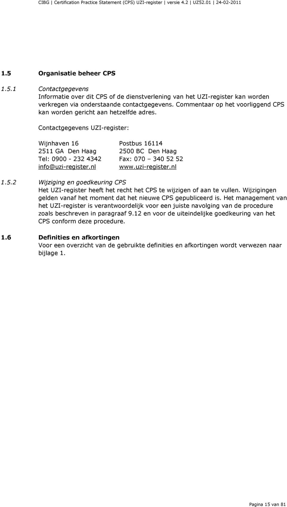Contactgegevens UZI-register: Wijnhaven 16 Postbus 16114 2511 GA Den Haag 2500 BC Den Haag Tel: 0900-232 4342 Fax: 070 340 52 52 info@uzi-register.nl www.uzi-register.nl 1.5.2 Wijziging en goedkeuring CPS Het UZI-register heeft het recht het CPS te wijzigen of aan te vullen.