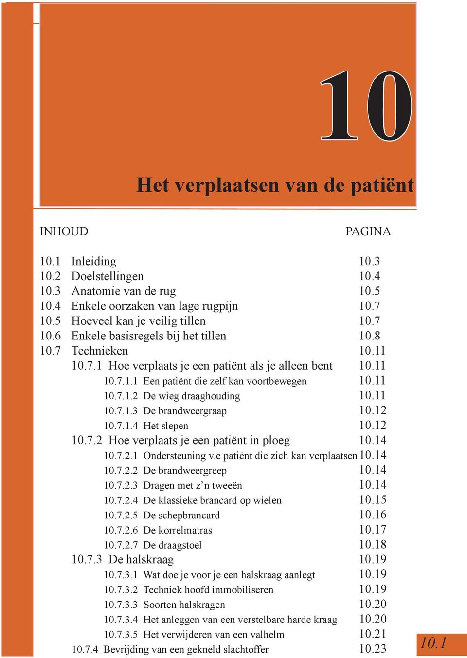 11 10.7.1.2 De wieg draaghouding 10.11 10.7.1.3 De brandweergraap 10.12 10.7.1.4 Het slepen 10.12 10.7.2 Hoe verplaats je een patiënt in ploeg 10.14 10.7.2.1 Ondersteuning v.