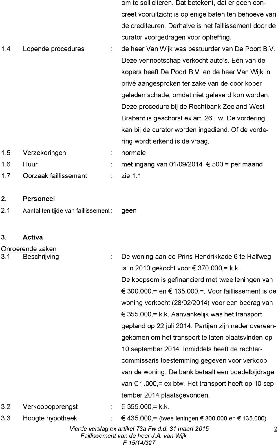 Deze procedure bij de Rechtbank Zeeland-West Brabant is geschorst ex art. 26 Fw. De vordering kan bij de curator worden ingediend. Of de vordering wordt erkend is de vraag. 1.