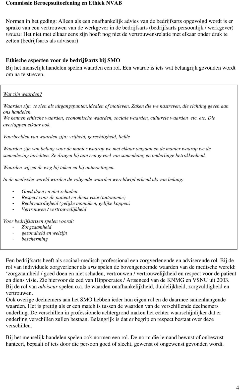 het menselijk handelen spelen waarden een rol. Een waarde is iets wat belangrijk gevonden wordt om na te streven. Wat zijn waarden? Waarden zijn te zien als uitgangspunten:idealen of motieven.