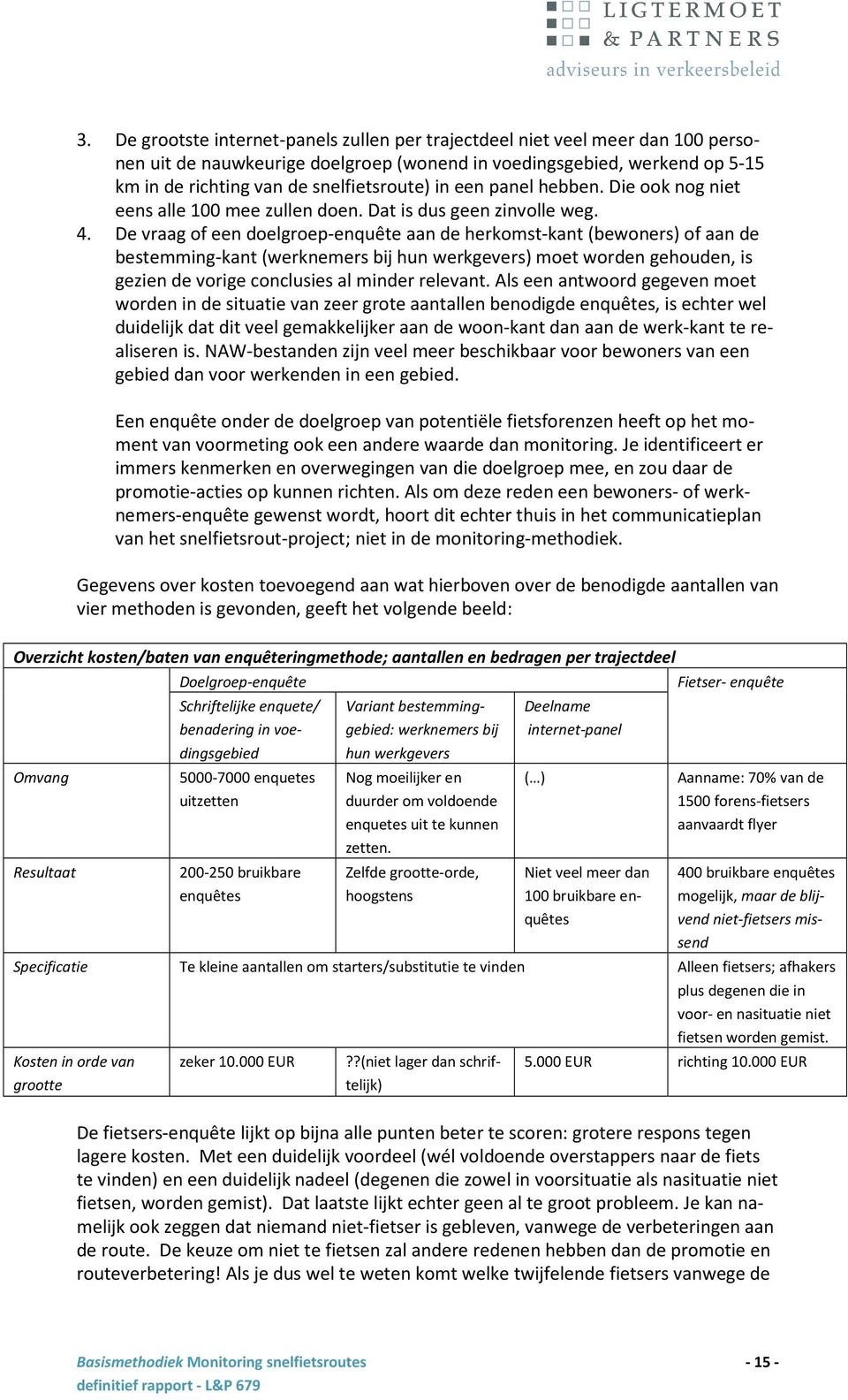 De vraag of een doelgroep-enquête aan de herkomst-kant (bewoners) of aan de bestemming-kant (werknemers bij hun werkgevers) moet worden gehouden, is gezien de vorige conclusies al minder relevant.