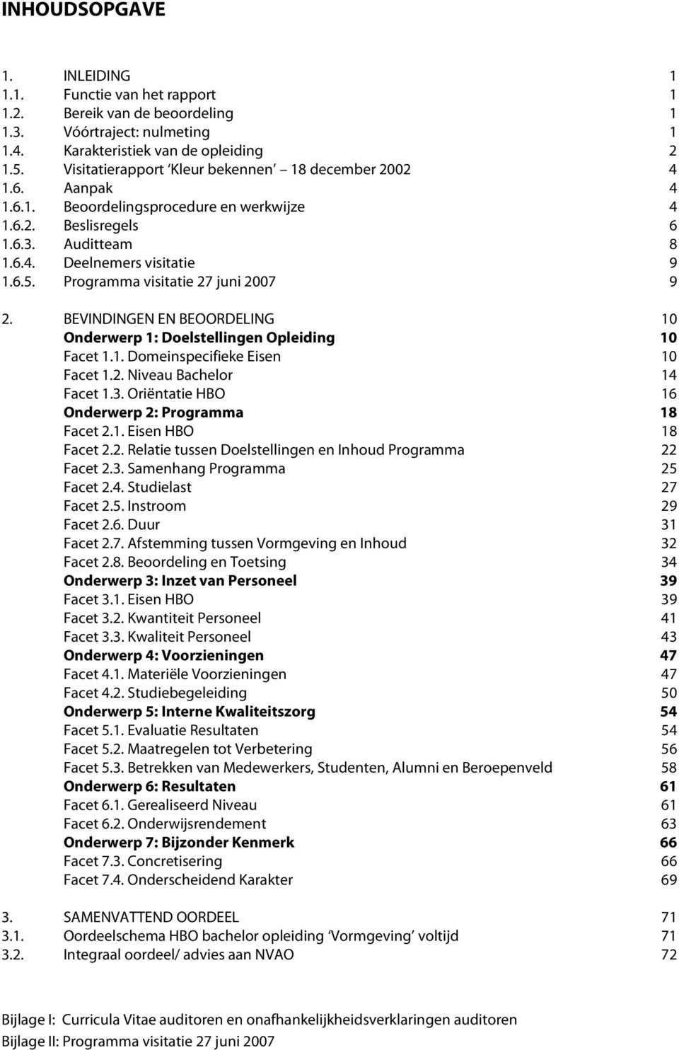 Programma visitatie 27 juni 2007 9 2. BEVINDINGEN EN BEOORDELING 10 Onderwerp 1: Doelstellingen Opleiding 10 Facet 1.1. Domeinspecifieke Eisen 10 Facet 1.2. Niveau Bachelor 14 Facet 1.3.