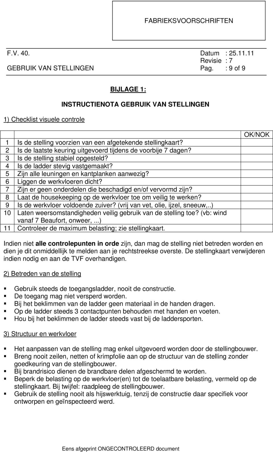 6 Liggen de werkvloeren dicht? 7 Zijn er geen onderdelen die beschadigd en/of vervormd zijn? 8 Laat de housekeeping op de werkvloer toe om veilig te werken? 9 Is de werkvloer voldoende zuiver?