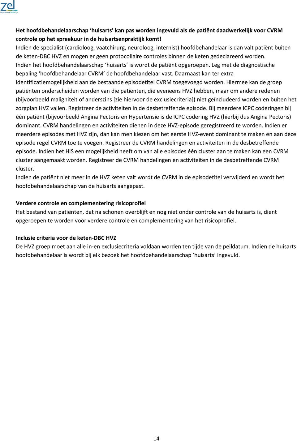 worden. Indien het hoofdbehandelaarschap huisarts is wordt de patiënt opgeroepen. Leg met de diagnostische bepaling hoofdbehandelaar CVRM de hoofdbehandelaar vast.