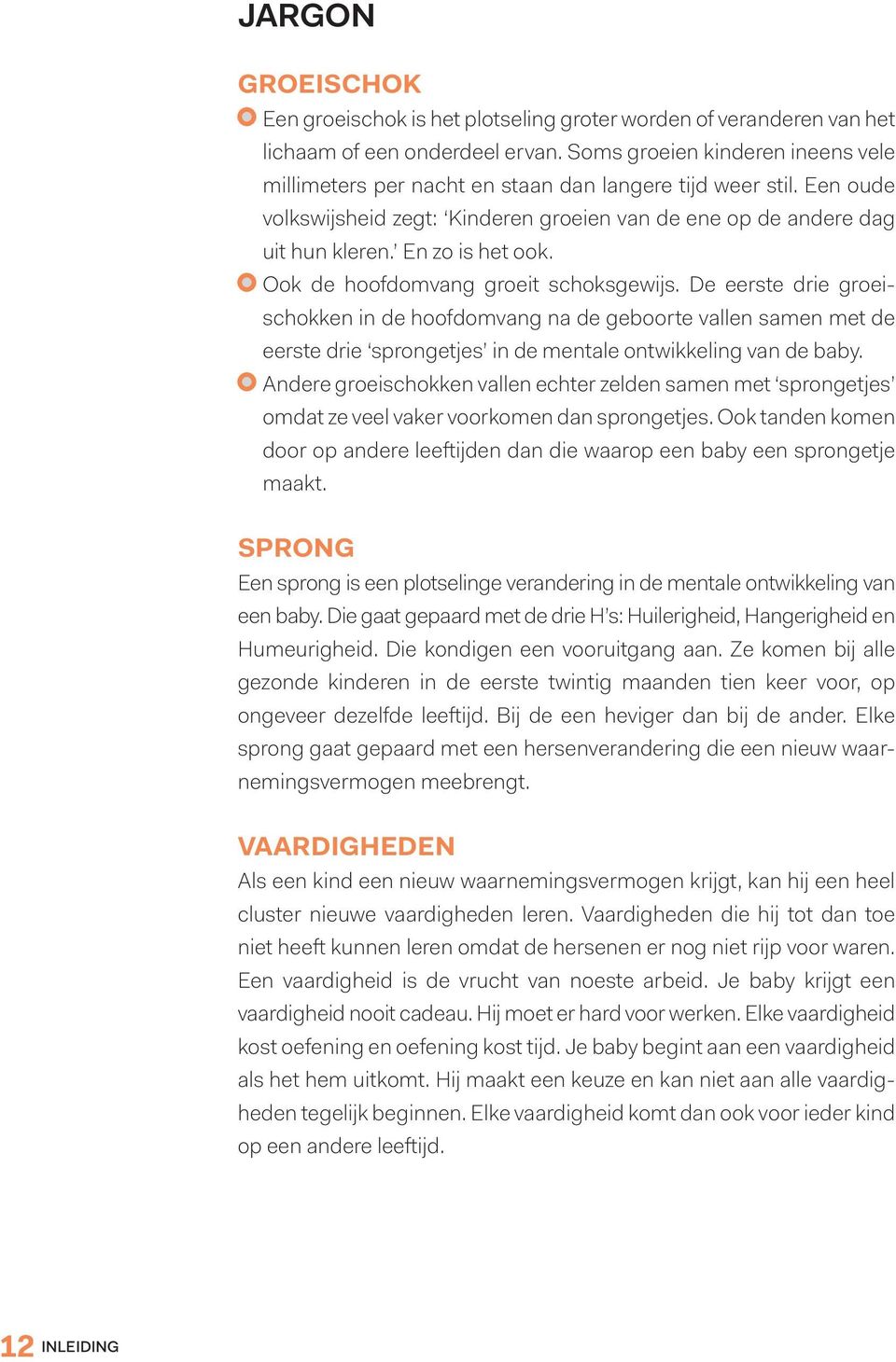 Ook de hoofdomvang groeit schoksgewijs. De eerste drie groeischokken in de hoofdomvang na de geboorte vallen samen met de eerste drie sprongetjes in de mentale ontwikkeling van de baby.