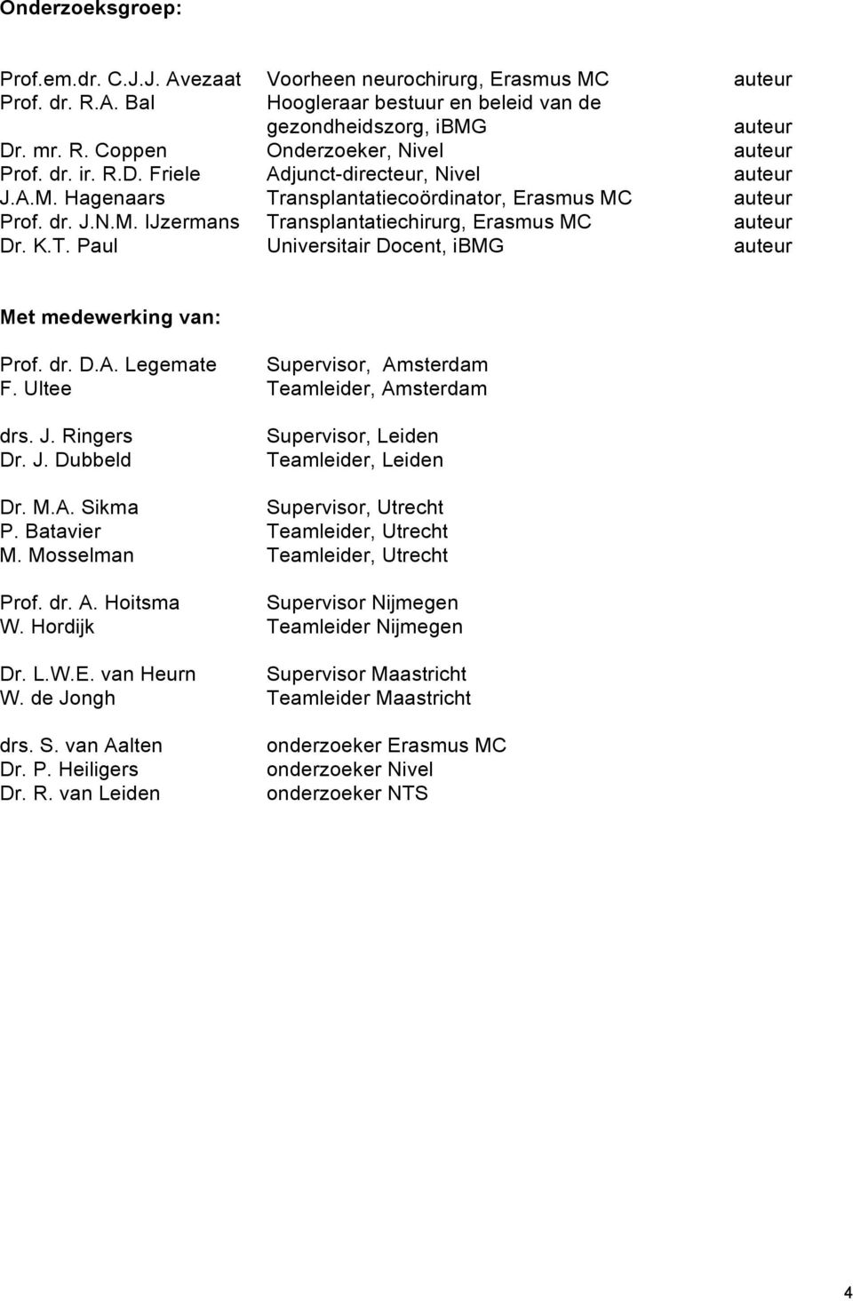 dr. D.A. Legemate Supervisor, Amsterdam F. Ultee Teamleider, Amsterdam drs. J. Ringers Dr. J. Dubbeld Supervisor, Leiden Teamleider, Leiden Dr. M.A. Sikma Supervisor, Utrecht P.