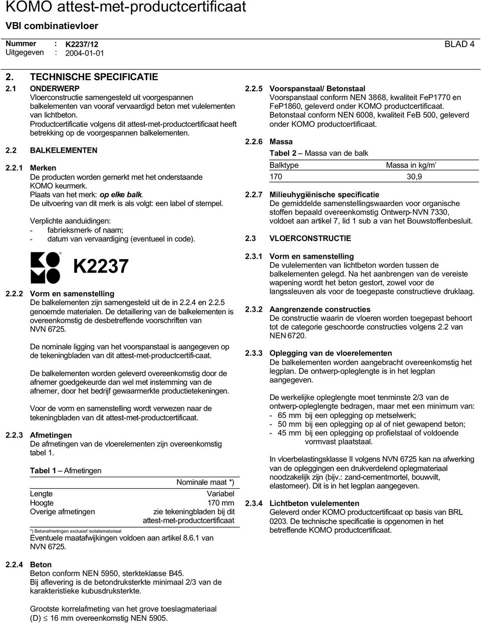 Plaats van het merk: op elke balk. De uitvoering van dit merk is als volgt: een label of stempel. Verplichte aanduidingen: - fabrieksmerk- of naam; - datum van vervaardiging (eventueel in code). 2.