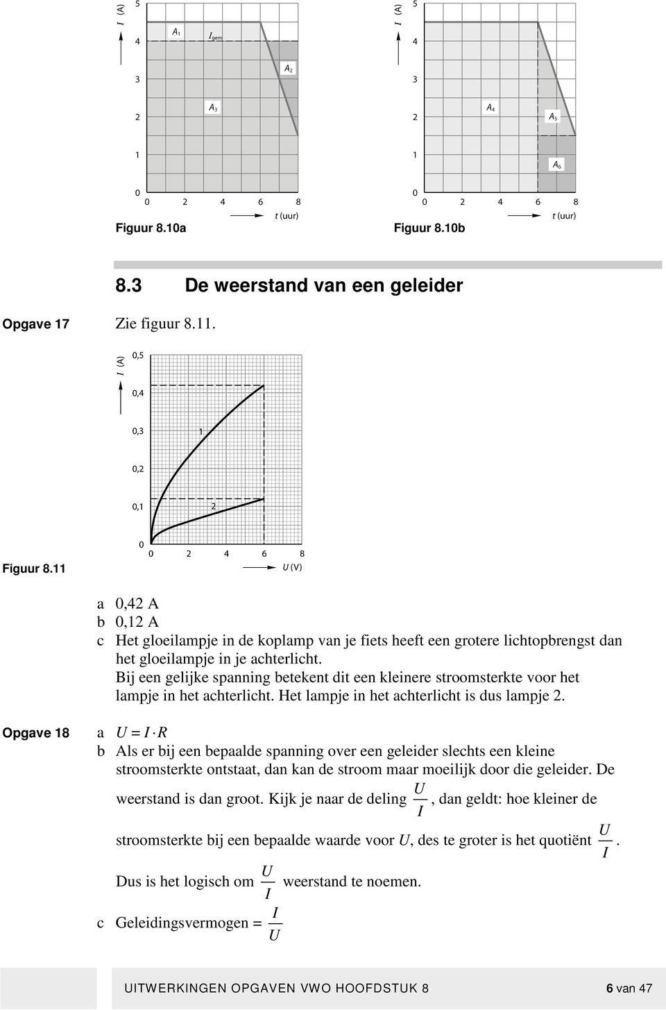 Bij een gelijke spanning betekent dit een kleinere stroomsterkte voor het lampje in het achterlicht. Het lampje in het achterlicht is dus lampje 2.