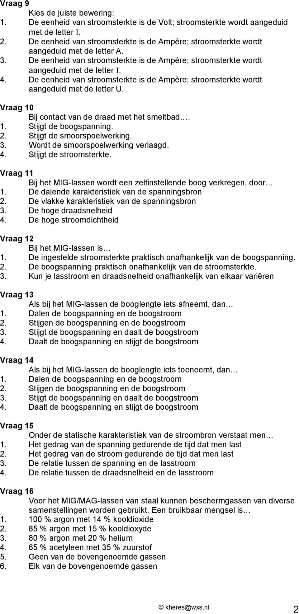 De eenheid van stroomsterkte is de Ampère; stroomsterkte wordt aangeduid met de letter U. Vraag 10 Bij contact van de draad met het smeltbad. 1. Stijgt de boogspanning. 2. Stijgt de smoorspoelwerking.