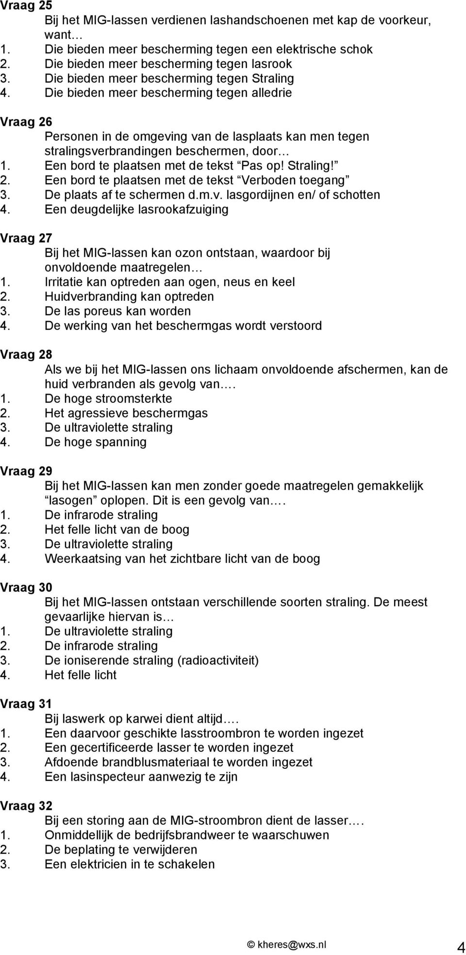 Een bord te plaatsen met de tekst Pas op! Straling! 2. Een bord te plaatsen met de tekst Verboden toegang 3. De plaats af te schermen d.m.v. lasgordijnen en/ of schotten 4.