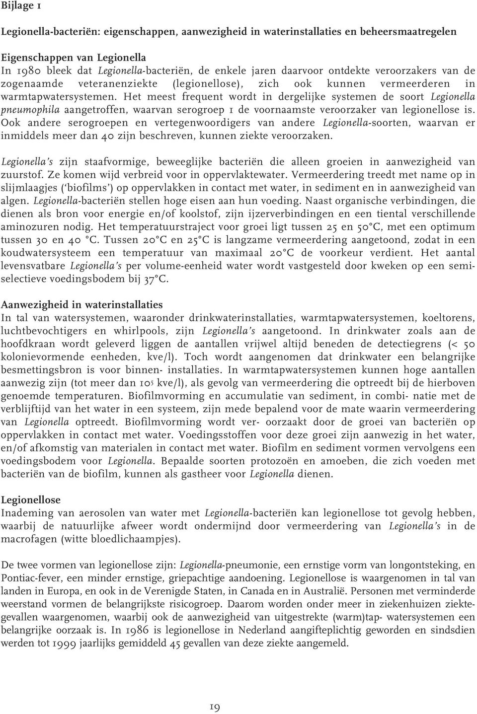 Het meest frequent wordt in dergelijke systemen de soort Legionella pneumophila aangetroffen, waarvan serogroep 1 de voornaamste veroorzaker van legionellose is.