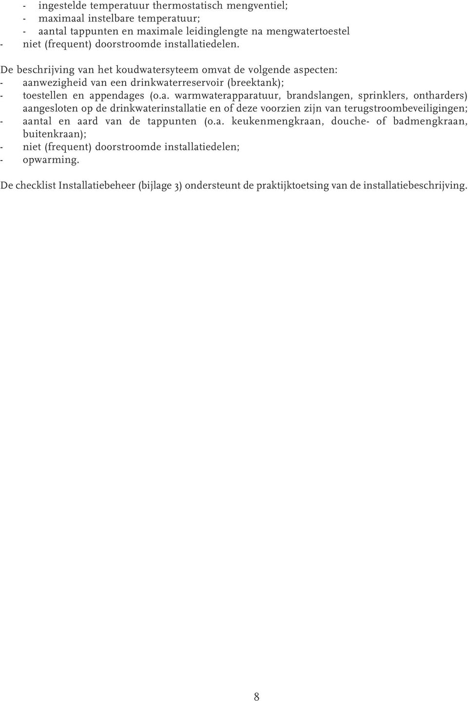 latiedelen. De beschrijving van het koudwatersyteem omvat de volgende aspecten: - aanwezigheid van een drinkwaterreservoir (breektank); - toestellen en appendages (o.a. warmwaterapparatuur, brandslangen, sprinklers, ontharders) aangesloten op de drinkwaterlatie en of deze voorzien zijn van terugstroombeveiligingen; - aantal en aard van de tappunten (o.