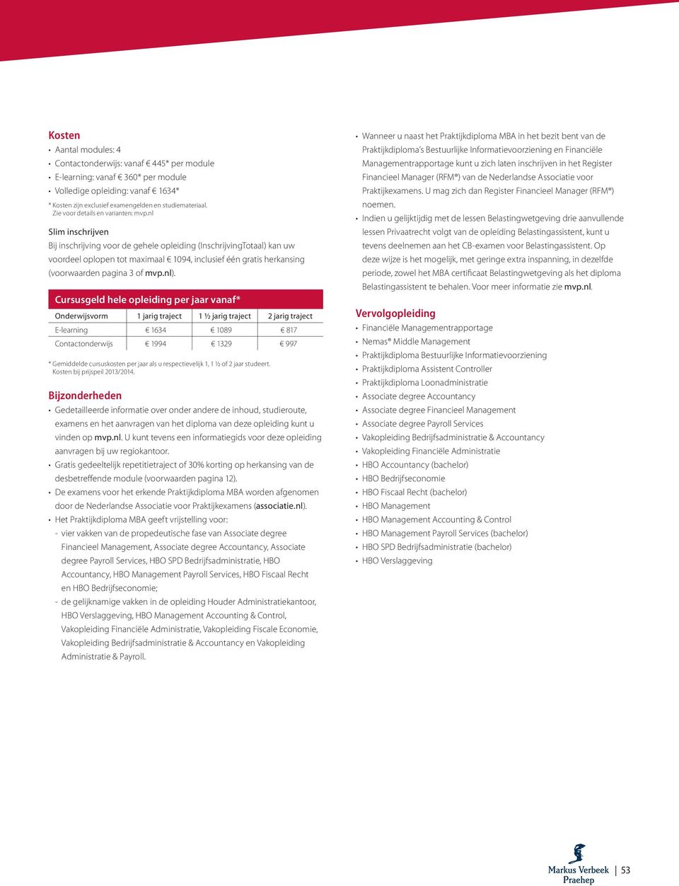 Cursusgeld hele opleiding per jaar vanaf* Onderwijsvorm 1 jarig traject 1 ½ jarig traject 2 jarig traject E-learning 1634 1089 817 Contactonderwijs 1994 1329 997 * Gemiddelde cursuskosten per jaar