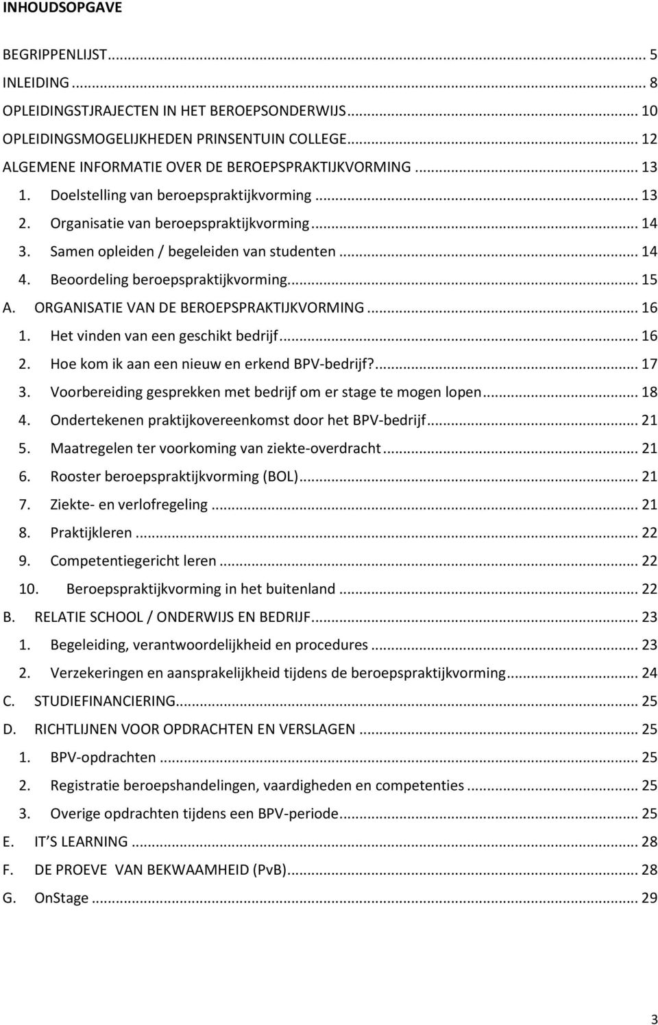 ORGANISATIE VAN DE BEROEPSPRAKTIJKVORMING... 16 1. Het vinden van een geschikt bedrijf... 16 2. Hoe kom ik aan een nieuw en erkend BPV-bedrijf?... 17 3.