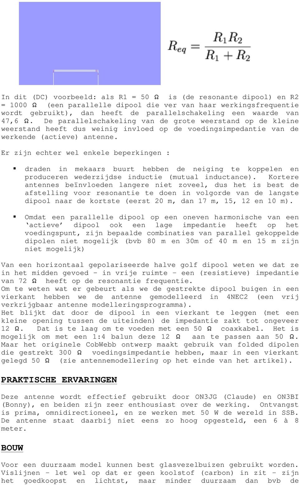 . De parallelschakeling van de grote weerstand op de kleine weerstand heeft dus weinig invloed op de voedingsimpedantie van de werkende (actieve) antenne. Er zijn echter wel enkele beperkingen :!