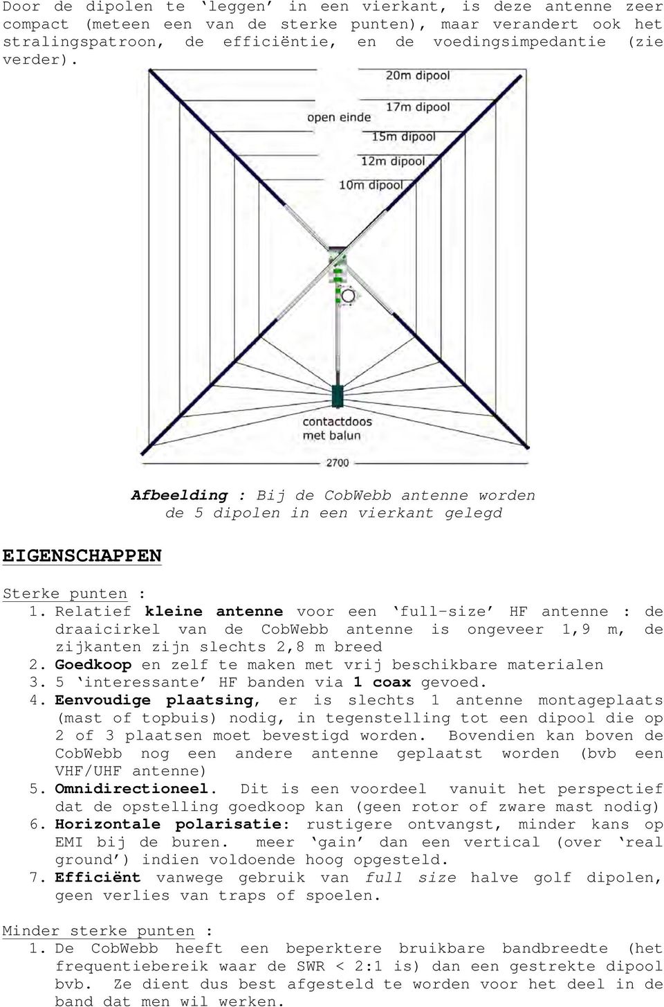 Relatief kleine antenne voor een full-size HF antenne : de draaicirkel van de CobWebb antenne is ongeveer 1,9 m, de zijkanten zijn slechts 2,8 m breed 2.