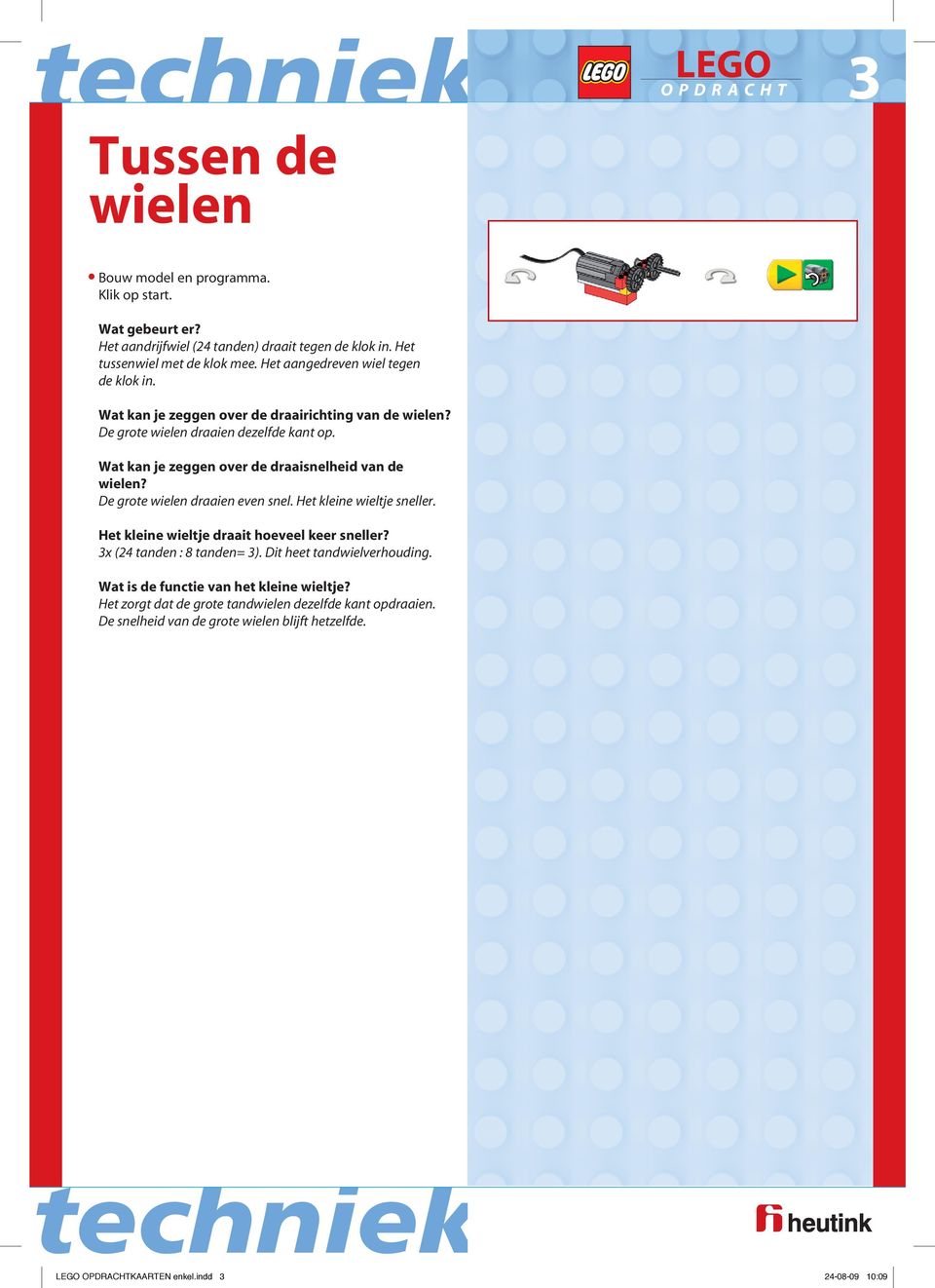 De grote wielen draaien even snel. Het kleine wieltje sneller. Het kleine wieltje draait hoeveel keer sneller? 3x (24 tanden : 8 tanden= 3).