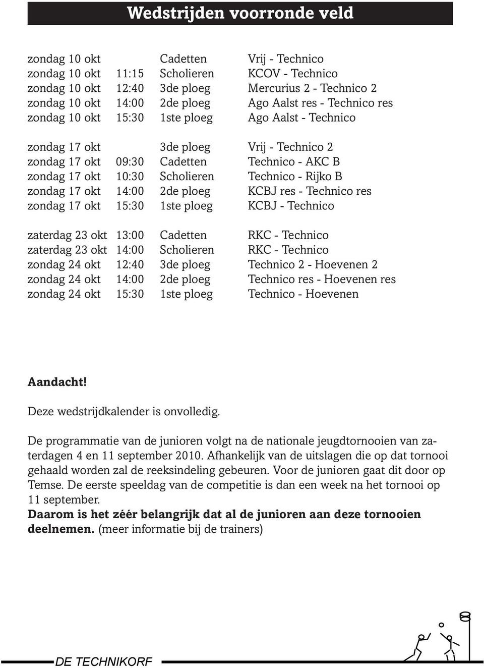 Technico - Rijko B zondag 17 okt 14:00 2de ploeg KCBJ res - Technico res zondag 17 okt 15:30 1ste ploeg KCBJ - Technico zaterdag 23 okt 13:00 Cadetten RKC - Technico zaterdag 23 okt 14:00 Scholieren