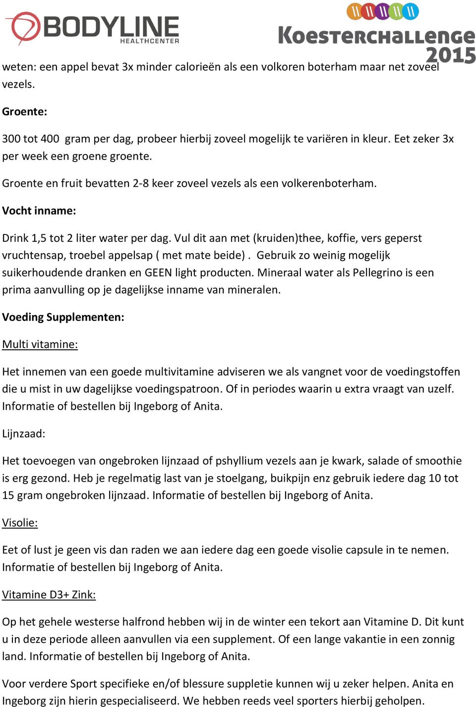 Vul dit aan met (kruiden)thee, koffie, vers geperst vruchtensap, troebel appelsap ( met mate beide). Gebruik zo weinig mogelijk suikerhoudende dranken en GEEN light producten.