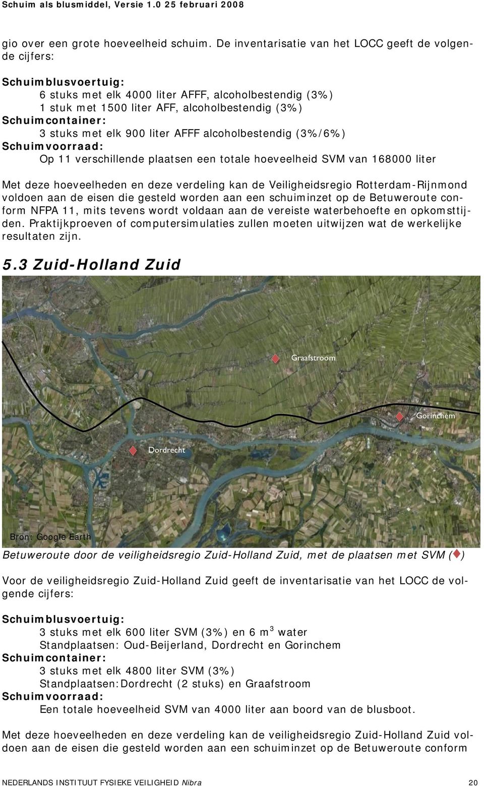 3 stuks met elk 900 liter AFFF alcoholbestendig (3%/6%) Schuimvoorraad: Op 11 verschillende plaatsen een totale hoeveelheid SVM van 168000 liter Met deze hoeveelheden en deze verdeling kan de