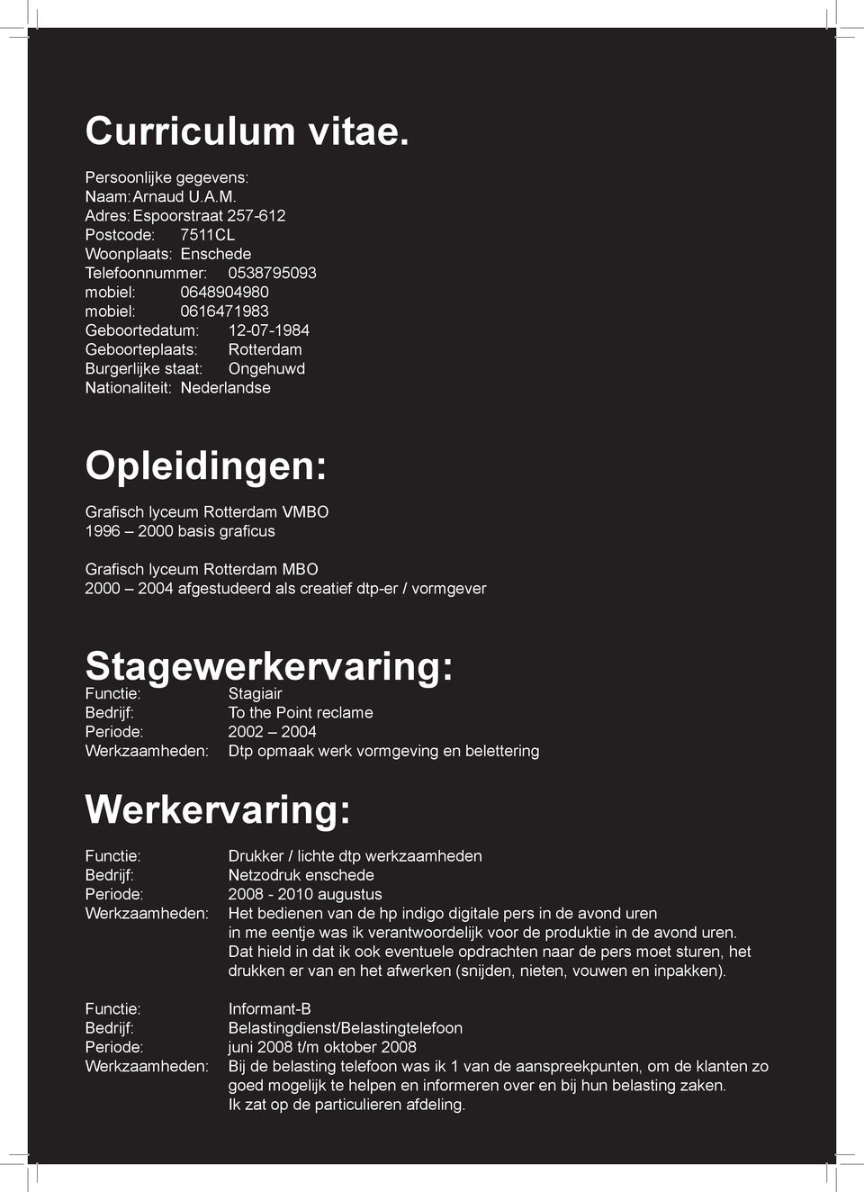 staat: Ongehuwd Nationaliteit: Nederlandse Opleidingen: Grafisch lyceum Rotterdam VMBO 1996 2000 basis graficus Grafisch lyceum Rotterdam MBO 2000 2004 afgestudeerd als creatief dtp-er / vormgever