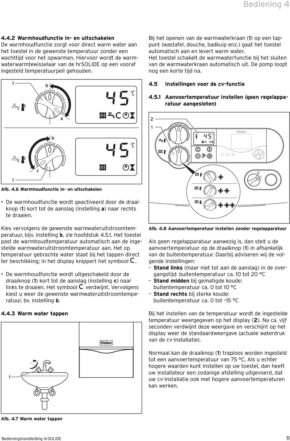 ) gaat het toestel automatisch aan en levert warm water. Het toestel schakelt de warmwaterfunctie bij het sluiten van de warmwaterkraan automatisch uit. De pomp loopt nog een korte tijd na. b 4.