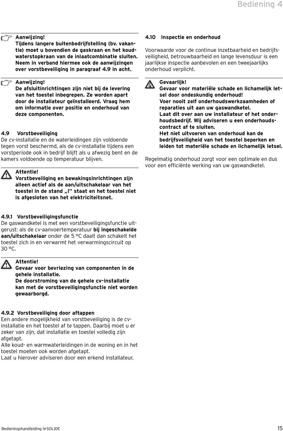 Ze worden apart door de installateur geïnstalleerd. Vraag hem om informatie over positie en onderhoud van deze componenten. 4.