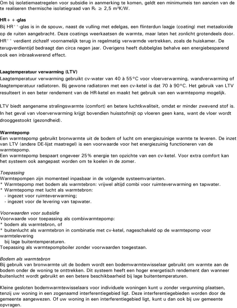 Deze coatings weerkaatsen de warmte, maar laten het zonlicht grotendeels door. HR ++ verdient zichzelf voornamelijk terug in regelmatig verwarmde vertrekken, zoals de huiskamer.