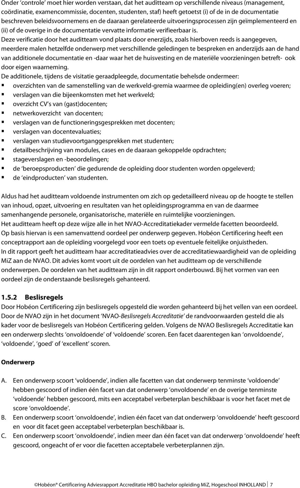 Deze verificatie door het auditteam vond plaats door enerzijds, zoals hierboven reeds is aangegeven, meerdere malen hetzelfde onderwerp met verschillende geledingen te bespreken en anderzijds aan de