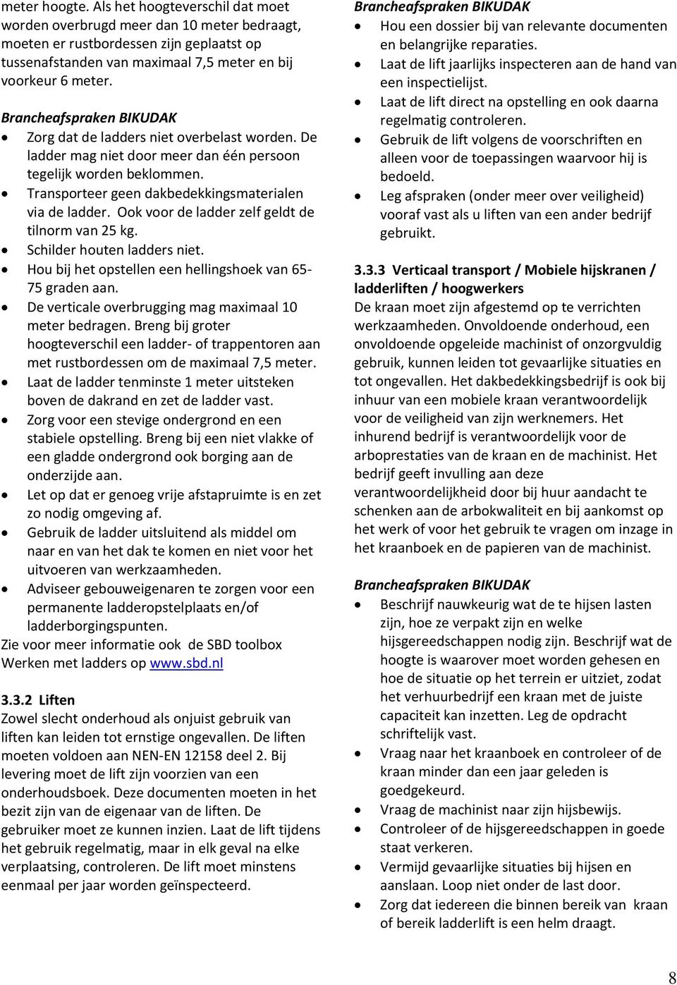 Ook voor de ladder zelf geldt de tilnorm van 25 kg. Schilder houten ladders niet. Hou bij het opstellen een hellingshoek van 65-75 graden aan. De verticale overbrugging mag maximaal 10 meter bedragen.