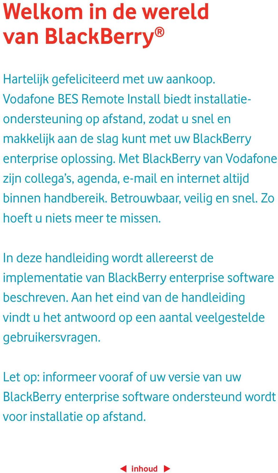 Met BlackBerry van Vodafone zijn collega s, agenda, e-mail en internet altijd binnen handbereik. Betrouwbaar, veilig en snel. Zo hoeft u niets meer te missen.