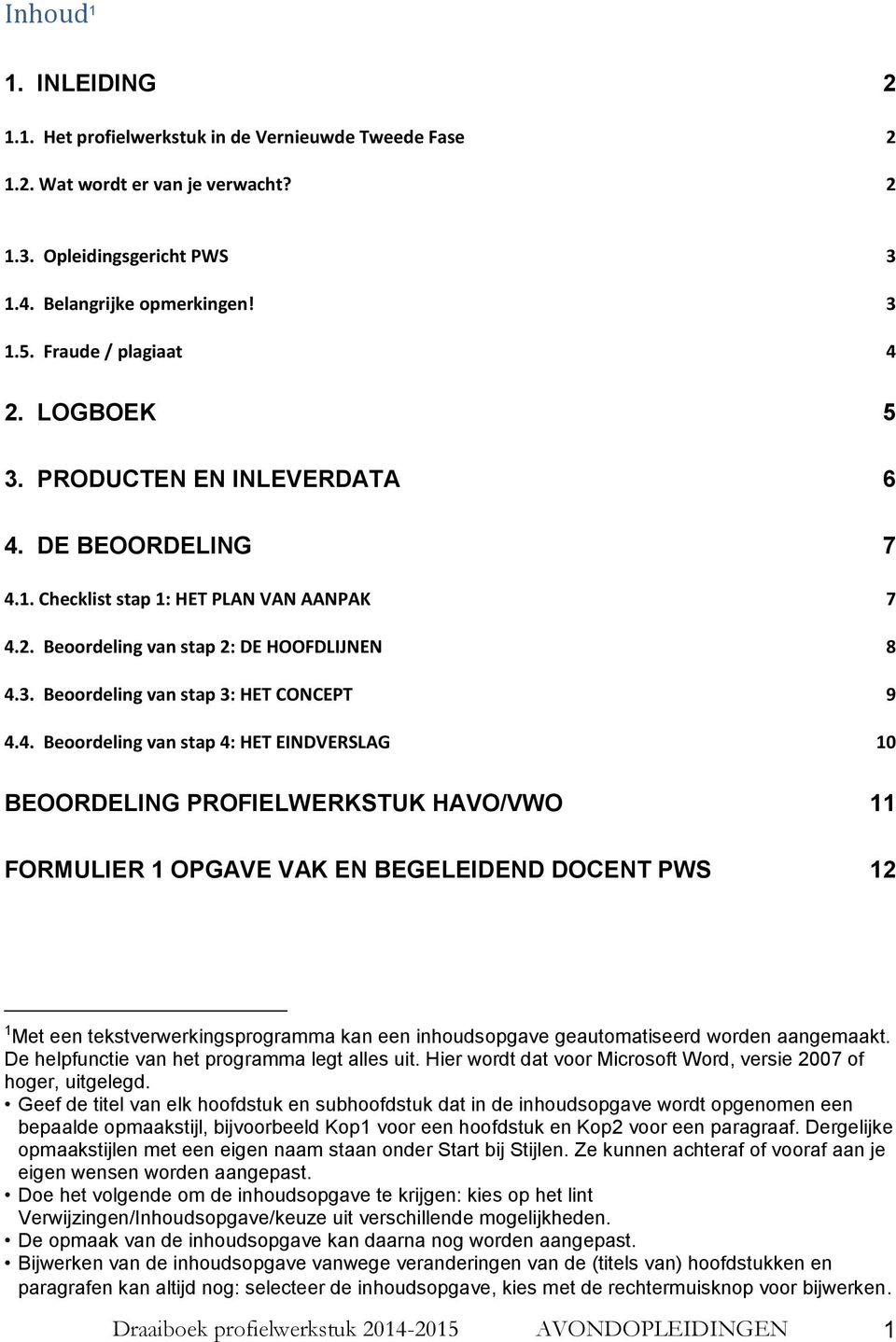 4. Beoordeling van stap 4: HET EINDVERSLAG 10 BEOORDELING PROFIELWERKSTUK HAVO/VWO 11 FORMULIER 1 OPGAVE VAK EN BEGELEIDEND DOCENT PWS 12 1 Met een tekstverwerkingsprogramma kan een inhoudsopgave