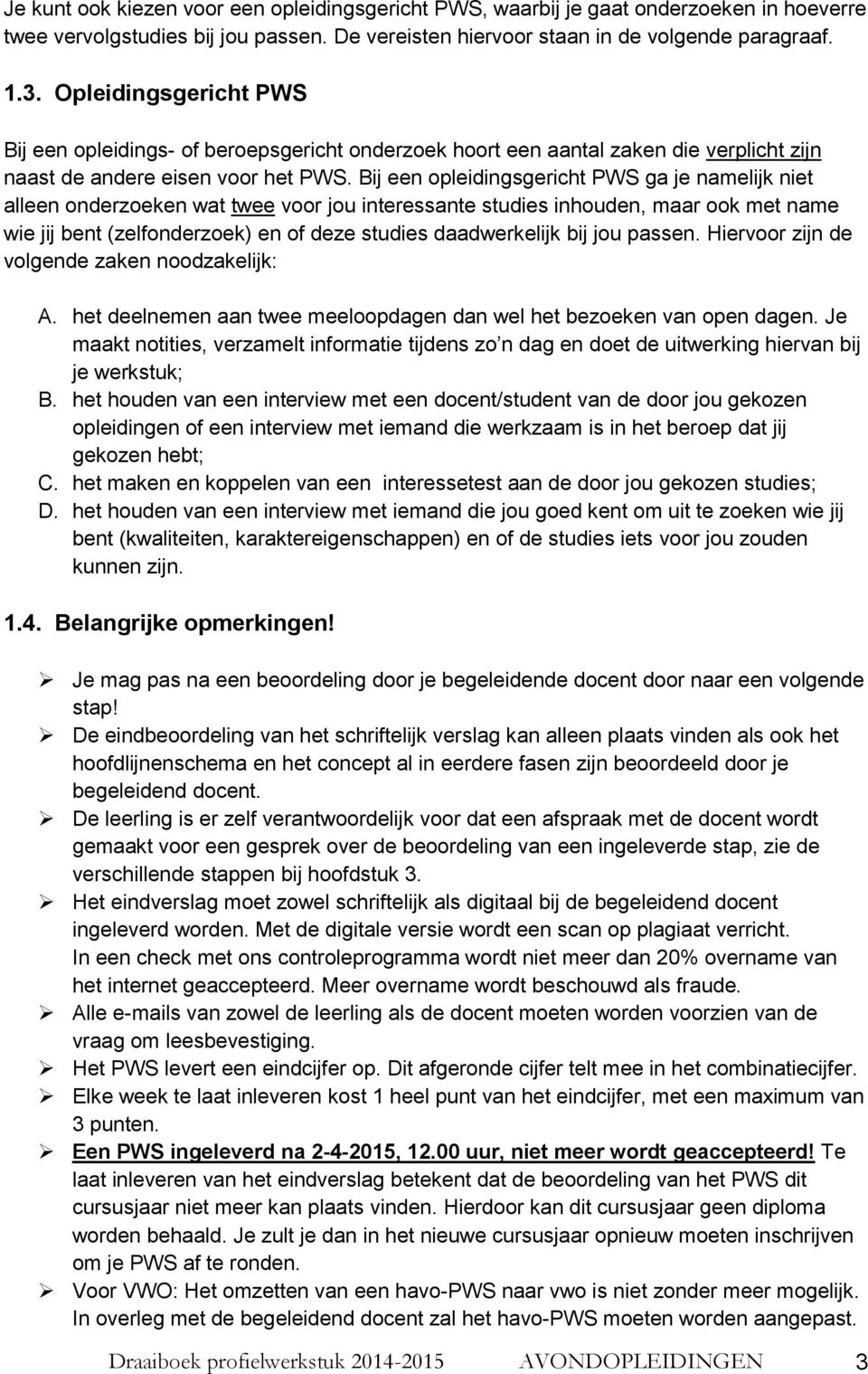 Bij een opleidingsgericht PWS ga je namelijk niet alleen onderzoeken wat twee voor jou interessante studies inhouden, maar ook met name wie jij bent (zelfonderzoek) en of deze studies daadwerkelijk