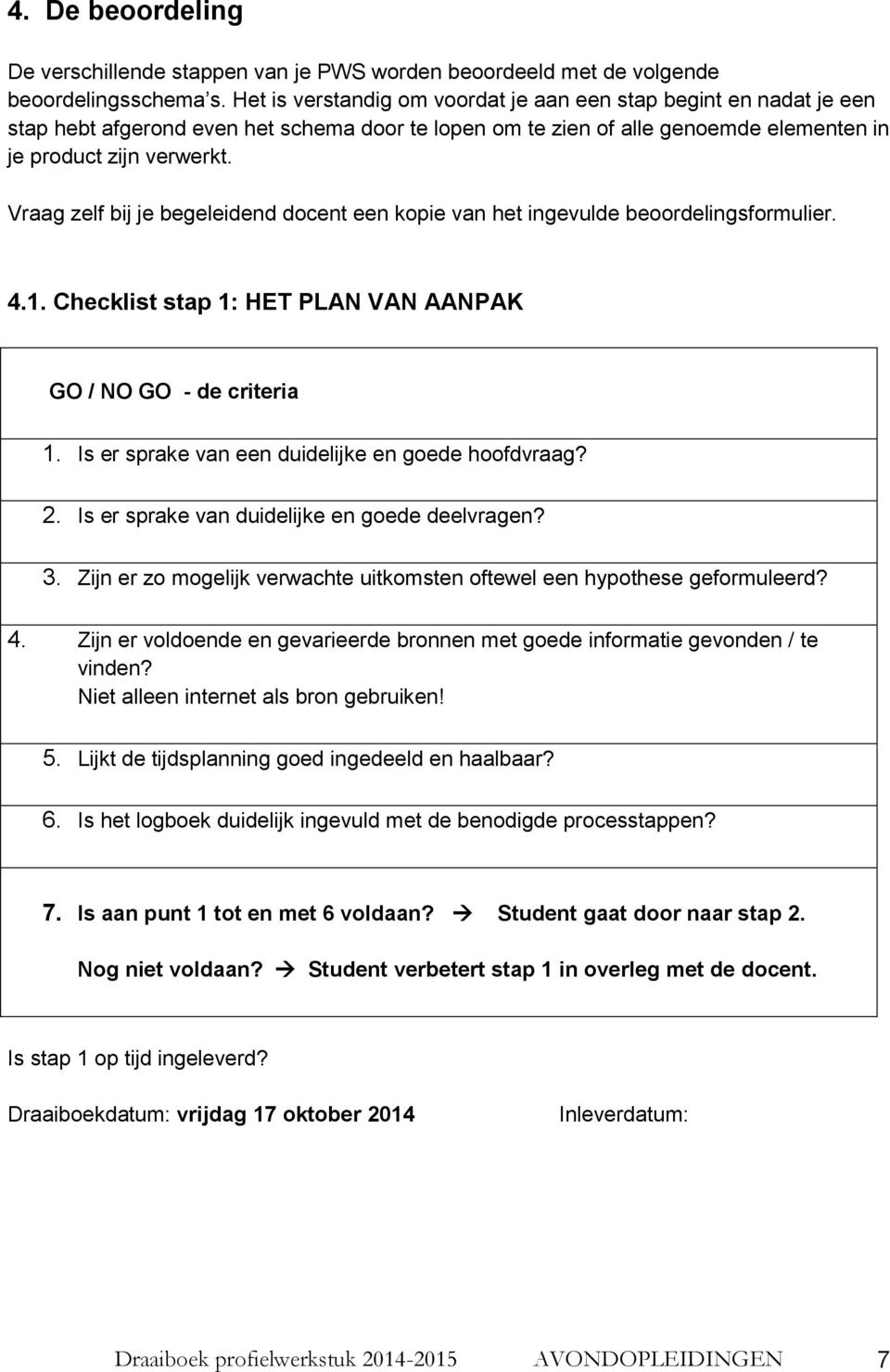 Vraag zelf bij je begeleidend docent een kopie van het ingevulde beoordelingsformulier. 4.1. Checklist stap 1: HET PLAN VAN AANPAK GO / NO GO - de criteria 1.