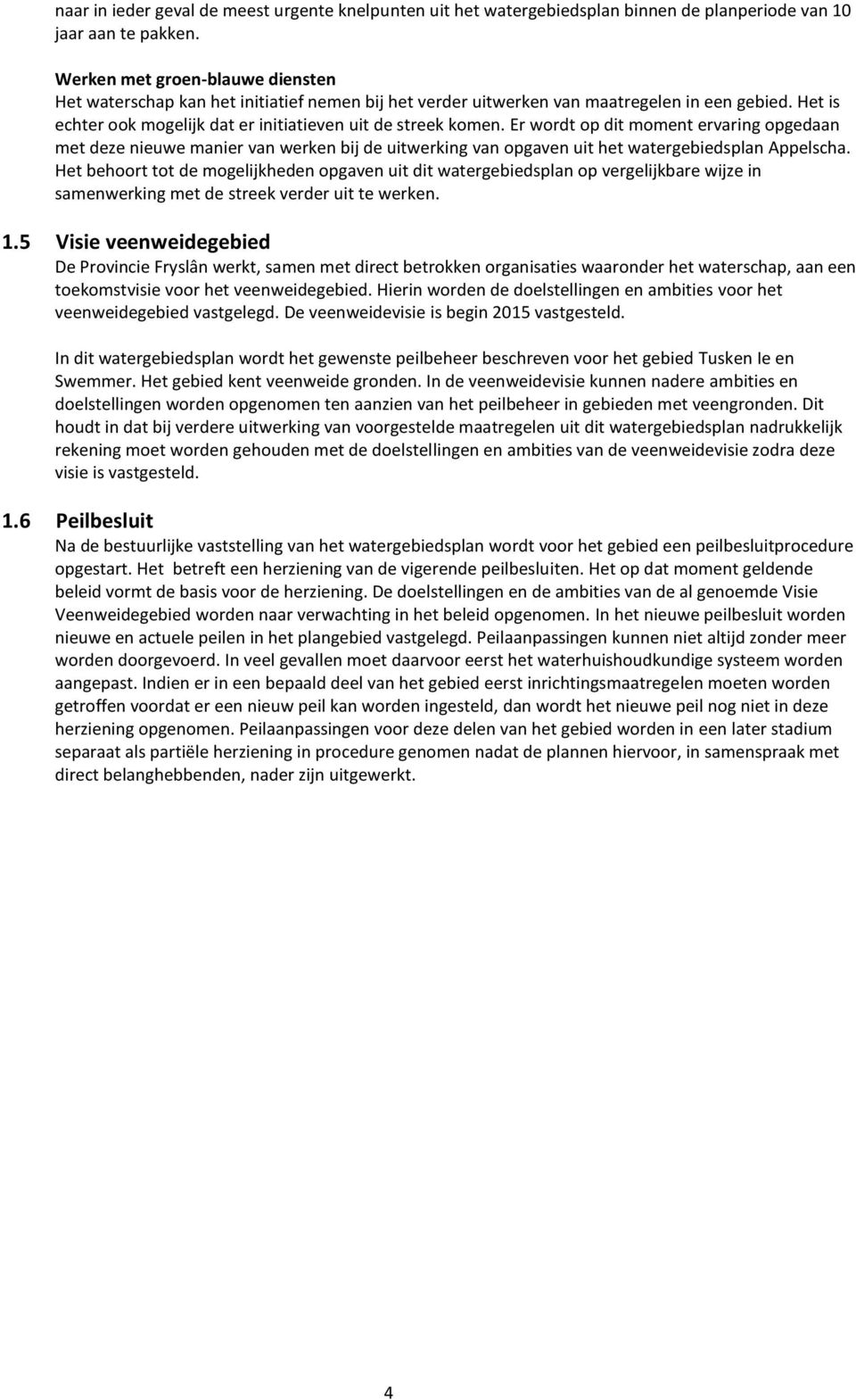 Er wordt op dit moment ervaring opgedaan met deze nieuwe manier van werken bij de uitwerking van opgaven uit het watergebiedsplan Appelscha.