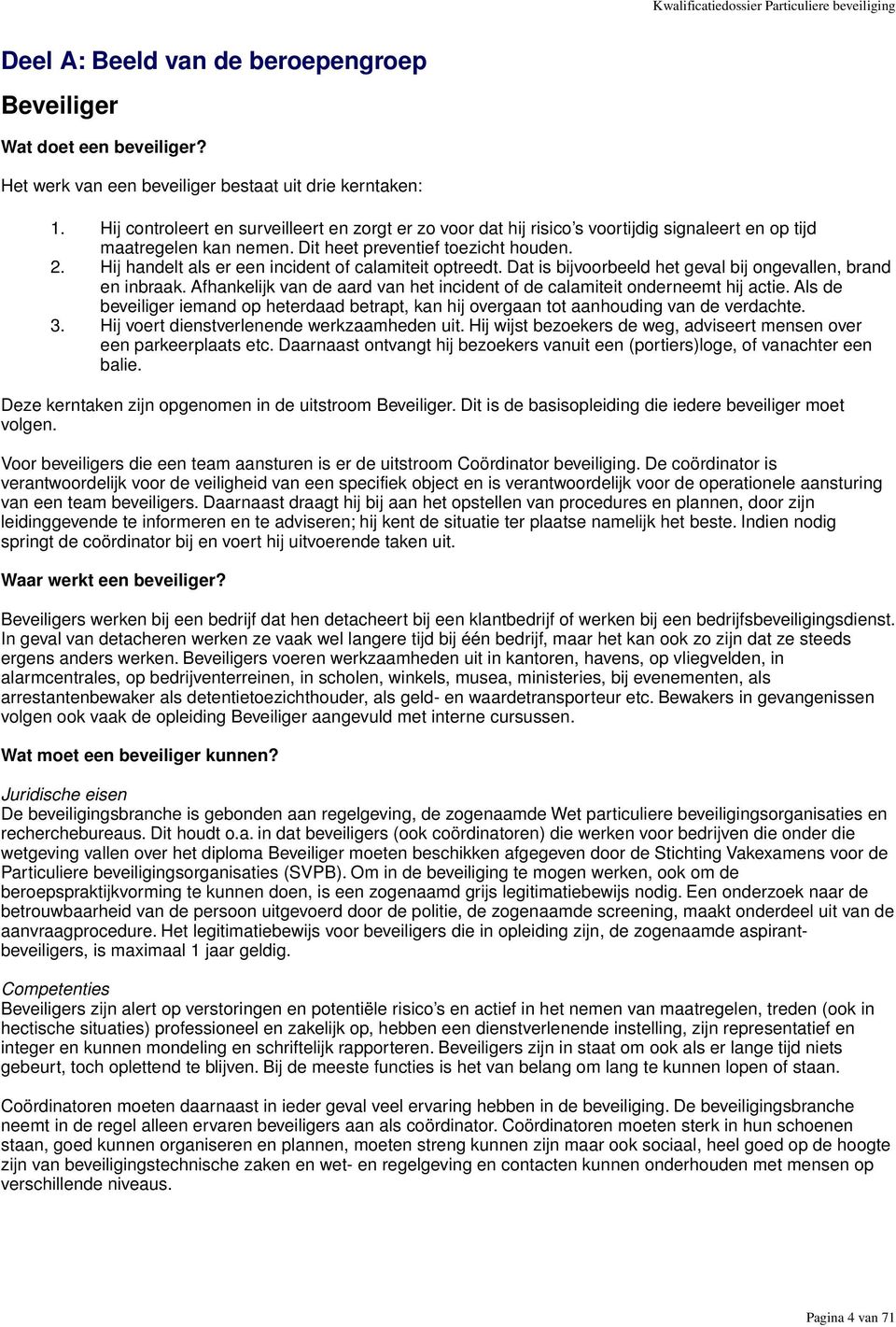 Hij handelt als er een incident of calamiteit optreedt. Dat is bijvoorbeeld het geval bij ongevallen, brand en inbraak. Afhankelijk van de aard van het incident of de calamiteit onderneemt hij actie.