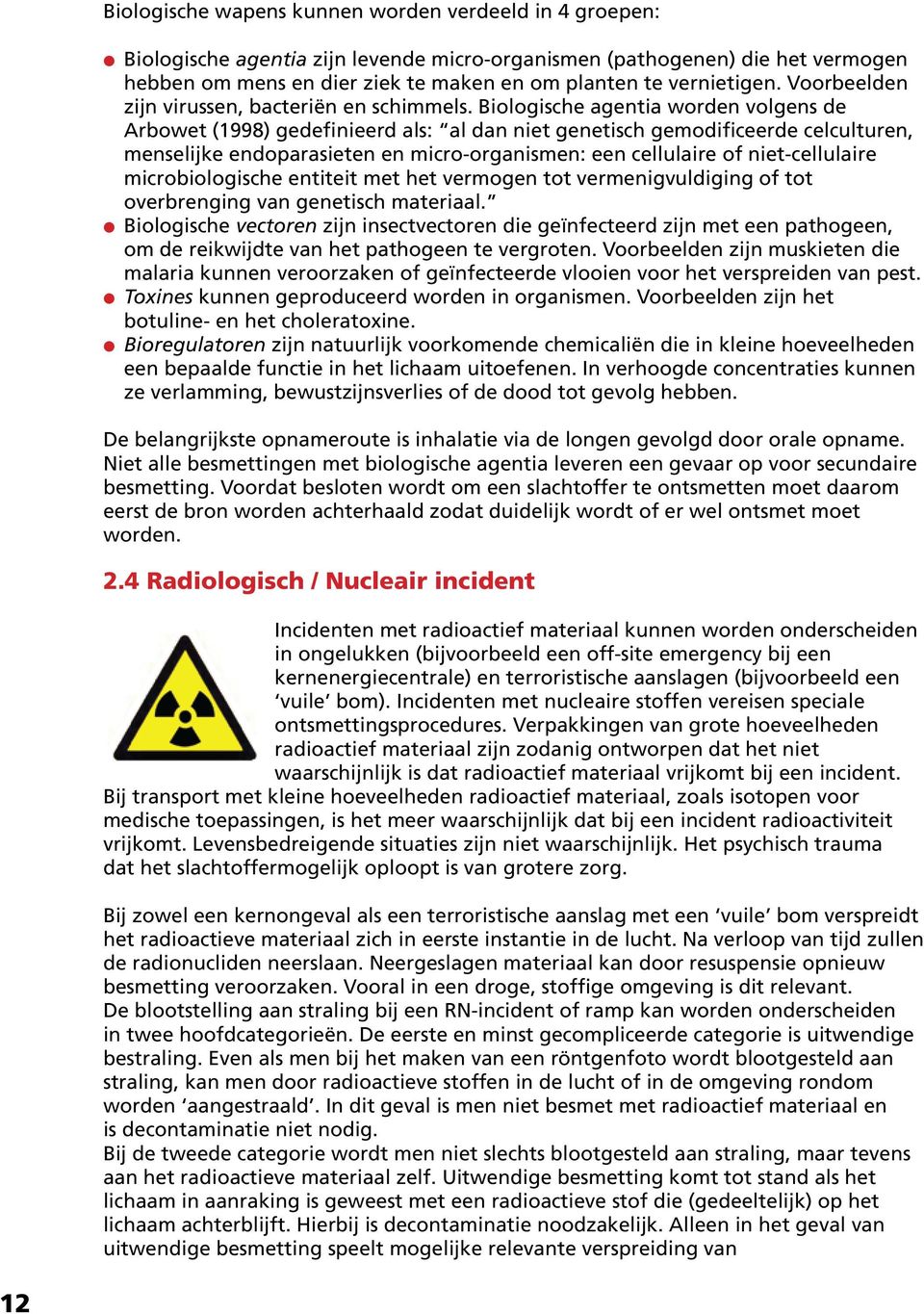 Biologische agentia worden volgens de Arbowet (1998) gedefinieerd als: al dan niet genetisch gemodificeerde celculturen, menselijke endoparasieten en micro-organismen: een cellulaire of