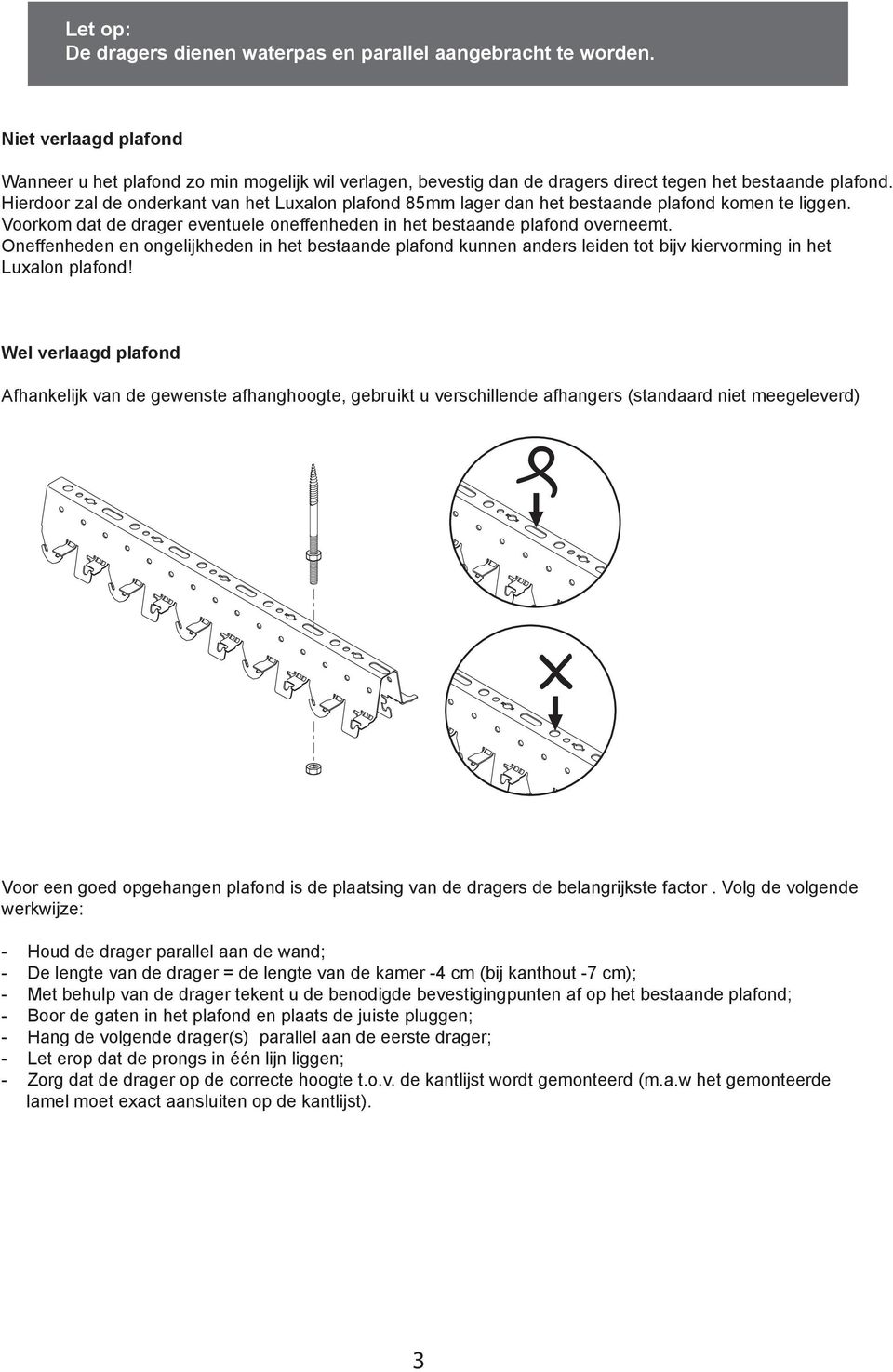 Hierdoor zal de onderkant van het Luxalon plafond 85mm lager dan het bestaande plafond komen te liggen. Voorkom dat de drager eventuele oneffenheden in het bestaande plafond overneemt.