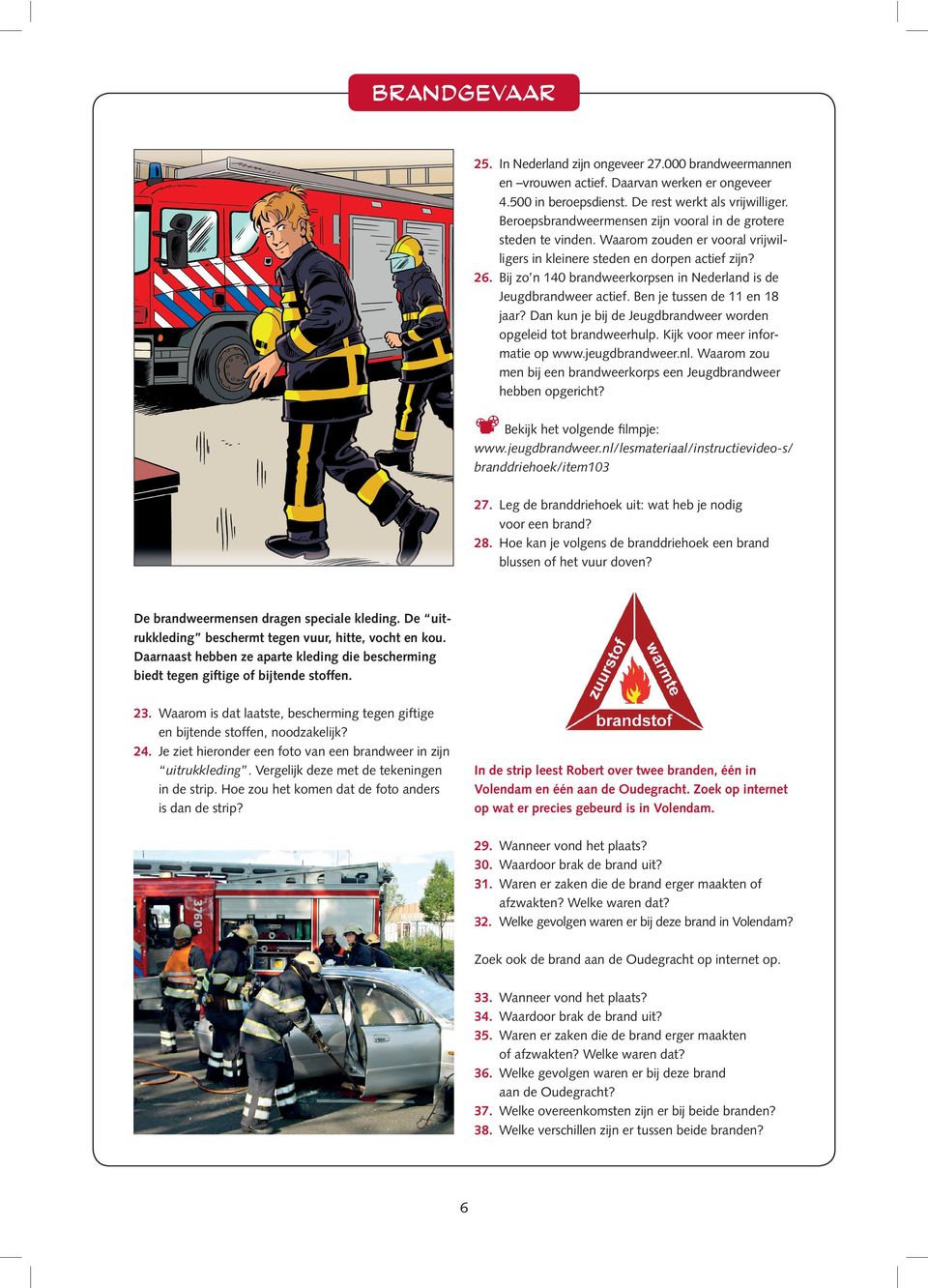 Bij zo n 140 brandweerkorpsen in Nederland is de Jeugdbrandweer actief. Ben je tussen de 11 en 18 jaar? Dan kun je bij de Jeugdbrandweer worden opgeleid tot brandweerhulp.