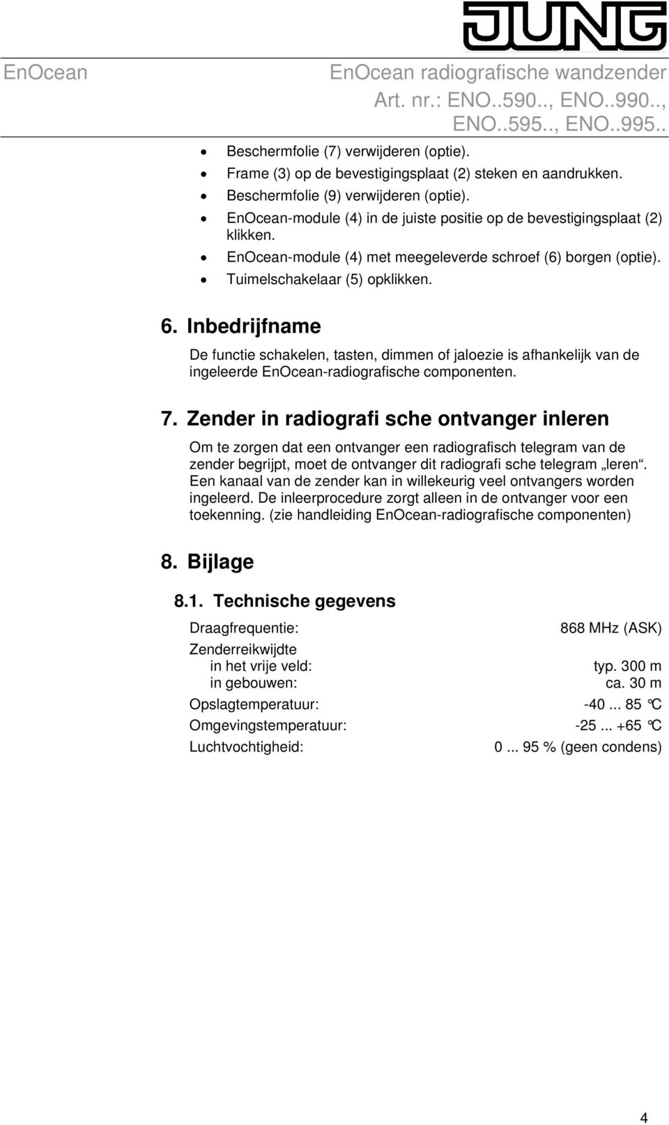 Inbedrijfname De functie schakelen, tasten, dimmen of jaloezie is afhankelijk van de ingeleerde EnOcean-radiografische componenten. 7.