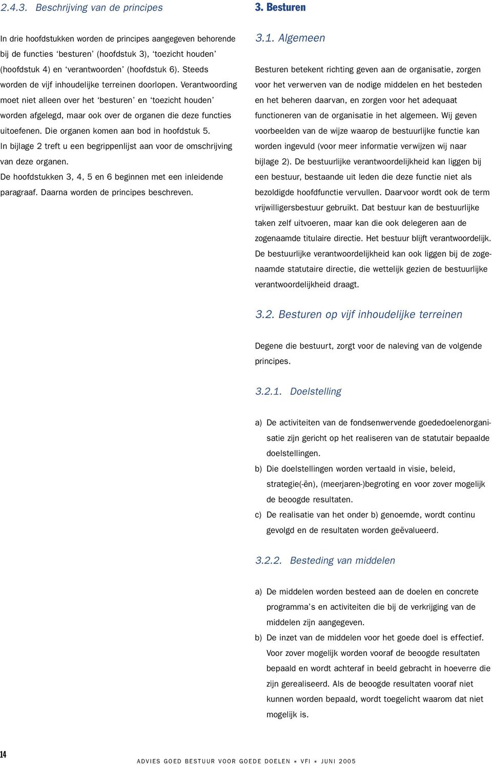 Steeds worden de vijf inhoudelijke terreinen doorlopen. Verantwoording moet niet alleen over het besturen en toezicht houden worden afgelegd, maar ook over de organen die deze functies uitoefenen.