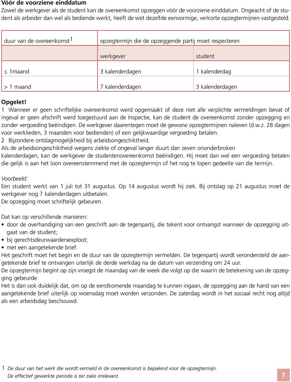 duur van de overeenkomst 1 opzegtermijn die de opzeggende partij moet respecteren werkgever student 1maand 3 kalenderdagen 1 kalenderdag > 1 maand 7 kalenderdagen 3 kalenderdagen Opgelet!