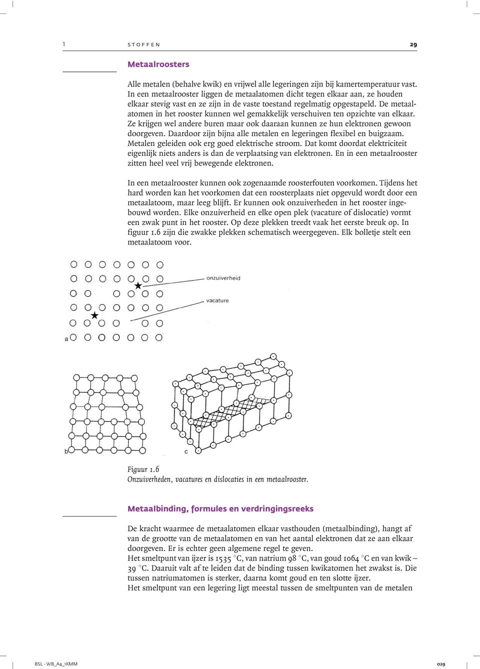 De metaalatomen in het rooster kunnen wel gemakkelijk verschuiven ten opzichte van elkaar. Ze krijgen wel andere buren maar ook daaraan kunnen ze hun elektronen gewoon doorgeven.