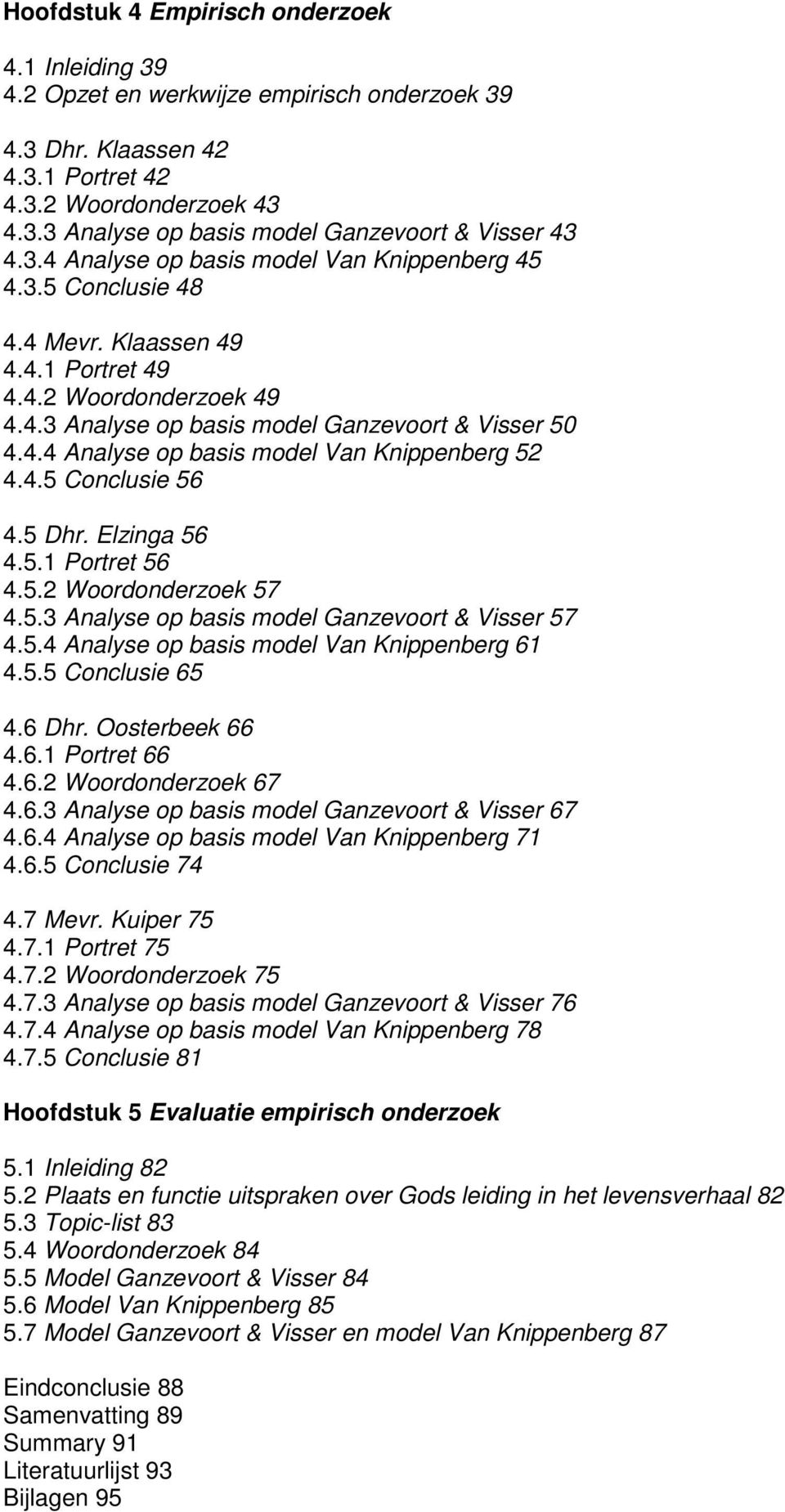 4.5 Conclusie 56 4.5 Dhr. Elzinga 56 4.5.1 Portret 56 4.5.2 Woordonderzoek 57 4.5.3 Analyse op basis model Ganzevoort & Visser 57 4.5.4 Analyse op basis model Van Knippenberg 61 4.5.5 Conclusie 65 4.