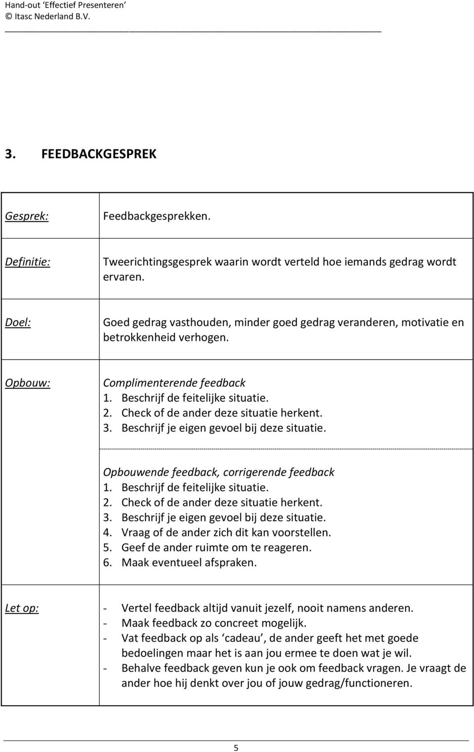 Check of de ander deze situatie herkent. 3. Beschrijf je eigen gevoel bij deze situatie. Opbouwende feedback, corrigerende feedback 1. Beschrijf de feitelijke situatie. 2.